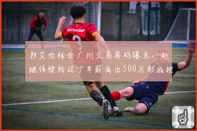 郭艾伦转会广州交易筹码曝光，赵继伟续约辽宁年薪高出500万形成控卫价差