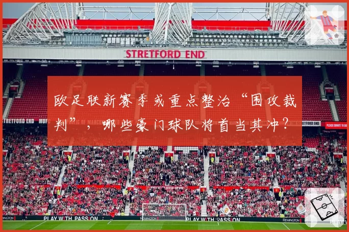 欧足联新赛季或重点整治“围攻裁判”，哪些豪门球队将首当其冲？
