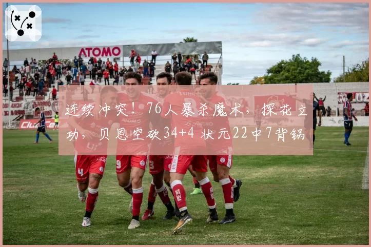 连续冲突！76人暴杀魔术，探花立功，贝恩空砍34+4 状元22中7背锅