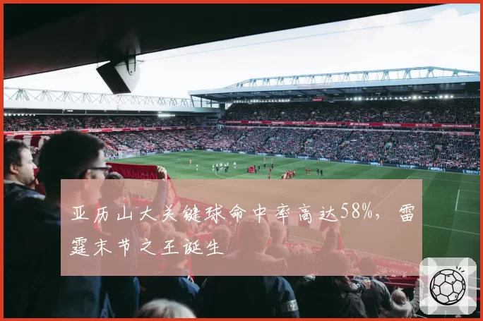 亚历山大关键球命中率高达58%，雷霆末节之王诞生