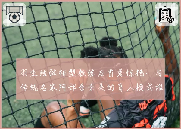 羽生结弦转型教练后首秀惊艳，与传统名家阿部奈奈美的育人模式谁更高效