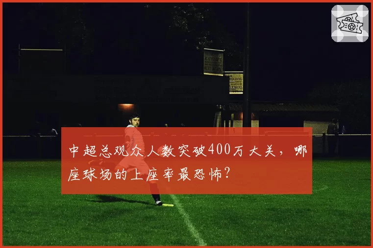 中超总观众人数突破400万大关，哪座球场的上座率最恐怖？