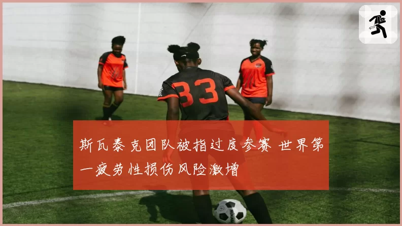 斯瓦泰克团队被指过度参赛 世界第一疲劳性损伤风险激增