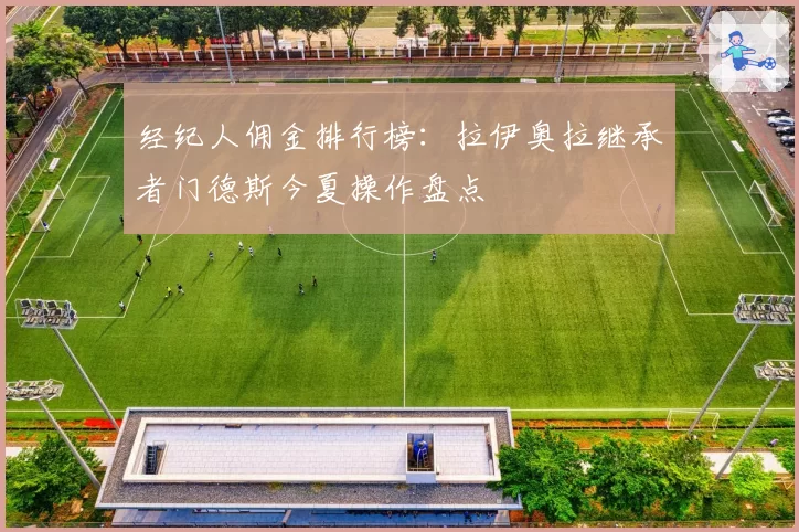 经纪人佣金排行榜：拉伊奥拉继承者门德斯今夏操作盘点