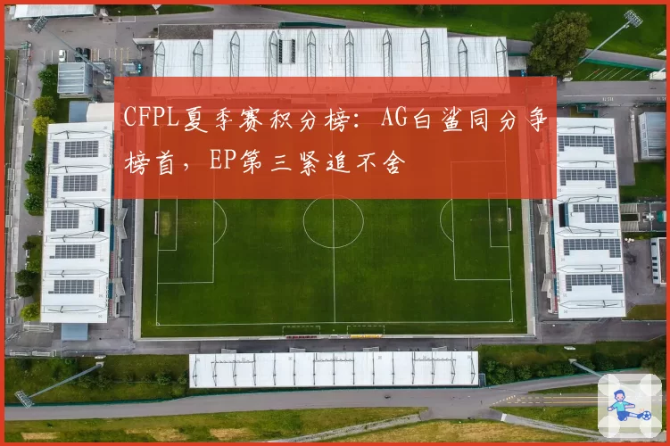 CFPL夏季赛积分榜：AG白鲨同分争榜首，EP第三紧追不舍