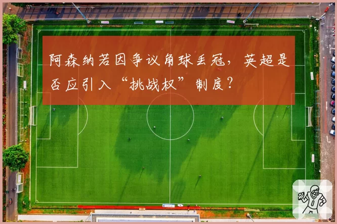 阿森纳若因争议角球丢冠，英超是否应引入“挑战权”制度？