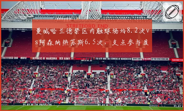 曼城哈兰德禁区内触球场均8.2次vs阿森纳热苏斯6.5次，支点参与度折射战术体系