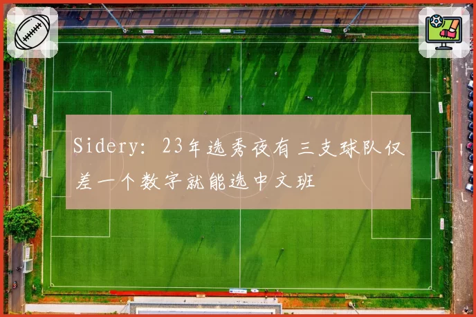 Sidery：23年选秀夜有三支球队仅差一个数字就能选中文班